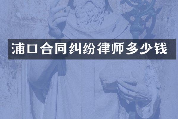 浦口合同纠纷律师多少钱