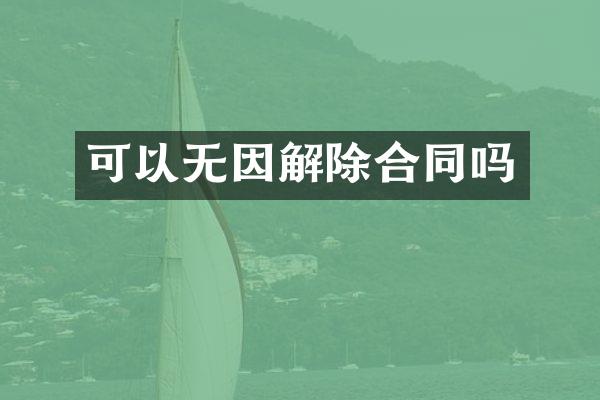 可以无因解除合同吗