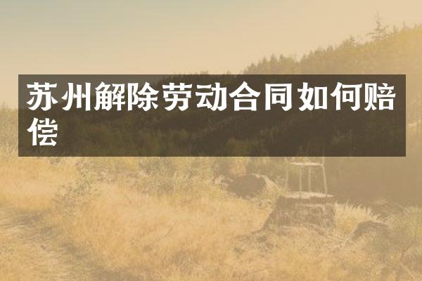 苏州解除劳动合同如何赔偿