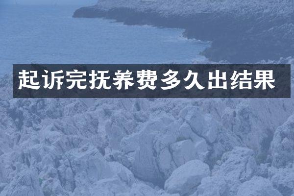 起诉完抚养费多久出结果