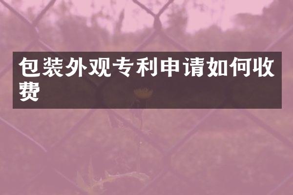 包装外观专利申请如何收费
