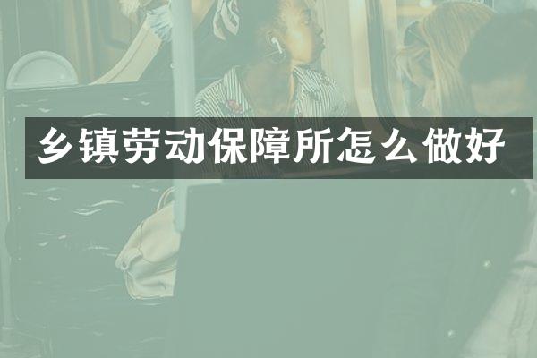 乡镇劳动保障所怎么做好