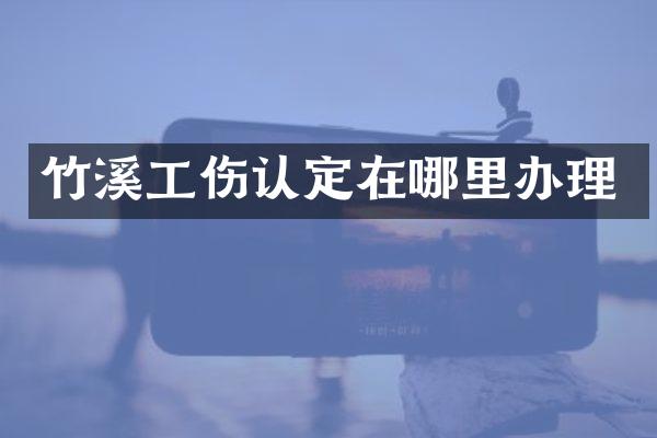 竹溪工伤认定在哪里办理