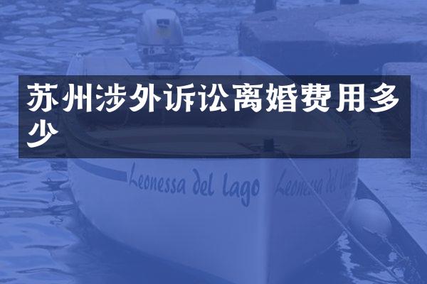 苏州涉外诉讼离婚费用多少