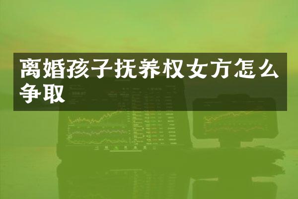 离婚孩子抚养权女方怎么争取
