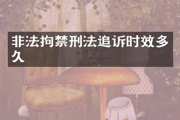 非法拘禁刑法追诉时效多久
