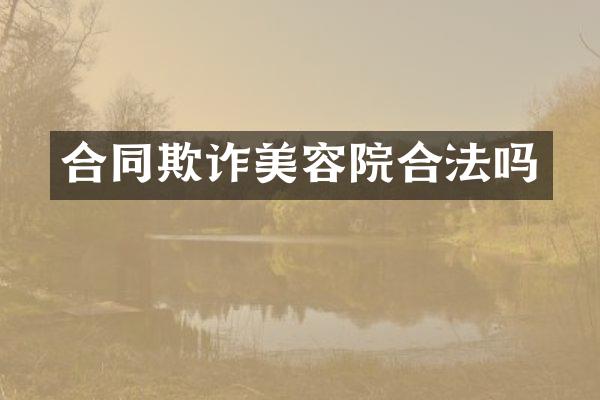 合同欺诈美容院合法吗