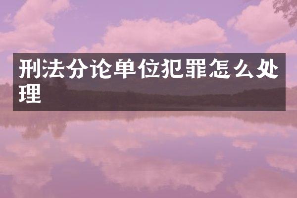 刑法分论单位犯罪怎么处理