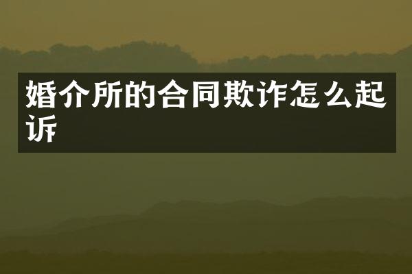 婚介所的合同欺诈怎么起诉