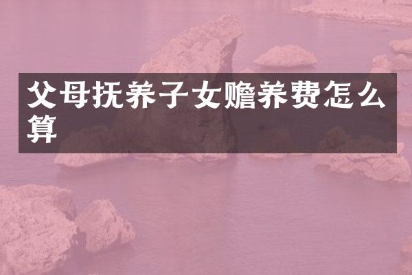 父母抚养子女赡养费怎么算