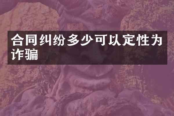 合同纠纷多少可以定性为诈骗