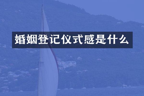 婚姻登记仪式感是什么