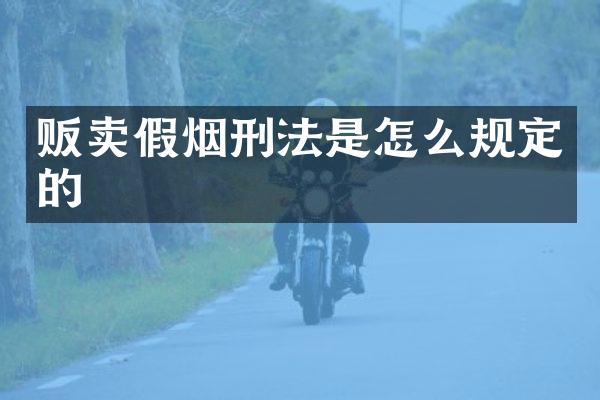 贩卖假烟刑法是怎么规定的