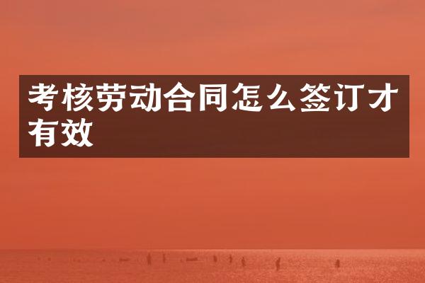 考核劳动合同怎么签订才有效