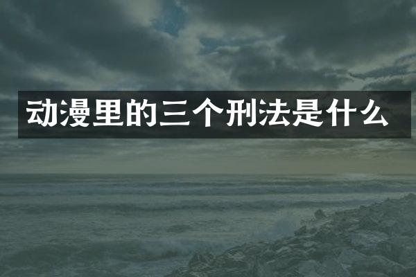 动漫里的三个刑法是什么
