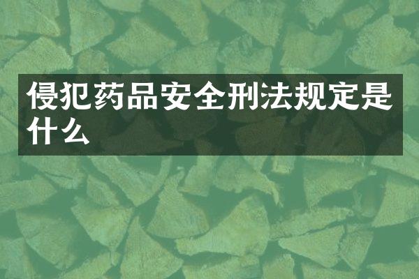 侵犯药品安全刑法规定是什么