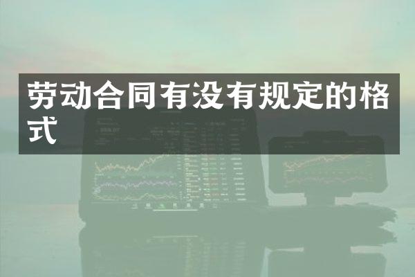 劳动合同有没有规定的格式