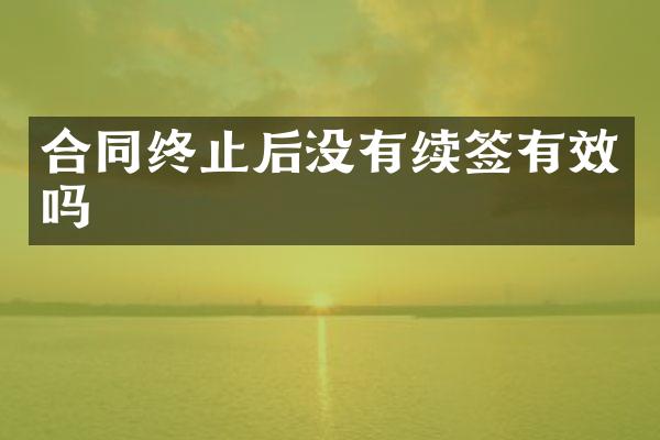 合同终止后没有续签有效吗