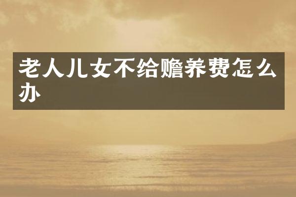 老人儿女不给赡养费怎么办