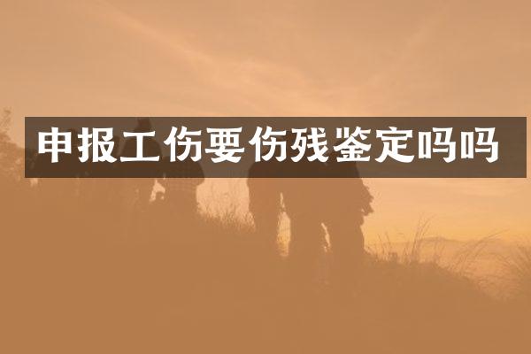 申报工伤要伤残鉴定吗吗