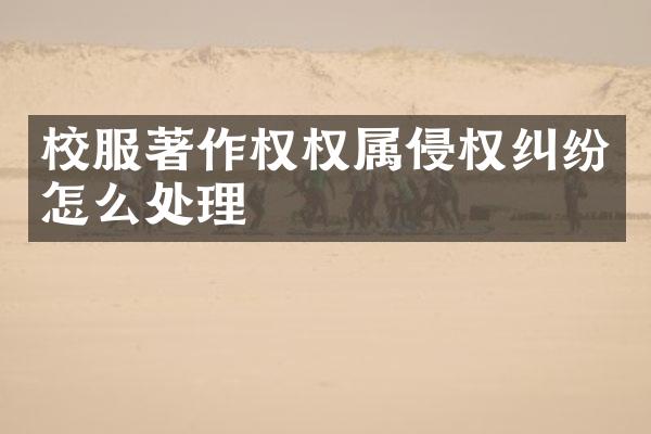 校服著作权权属侵权纠纷怎么处理