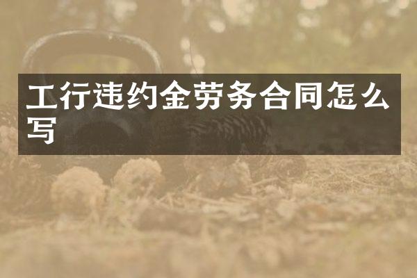 工行违约金劳务合同怎么写