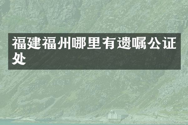福建福州哪里有遗嘱公证处