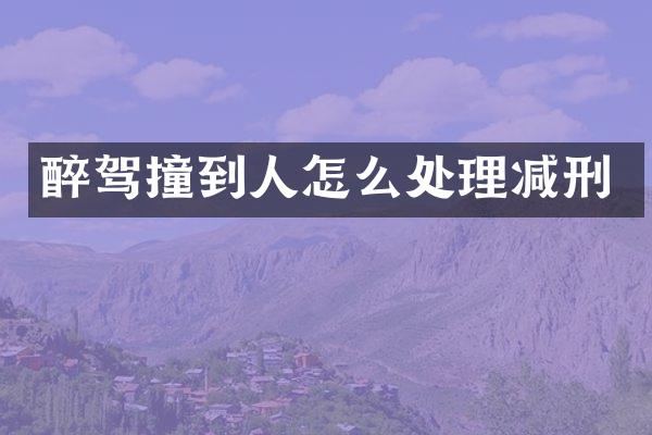 醉驾撞到人怎么处理减刑