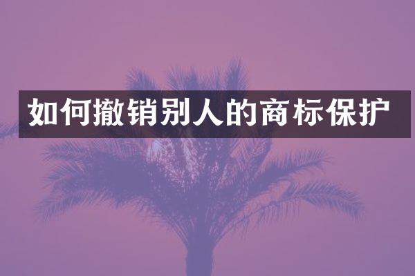 如何撤销别人的商标保护