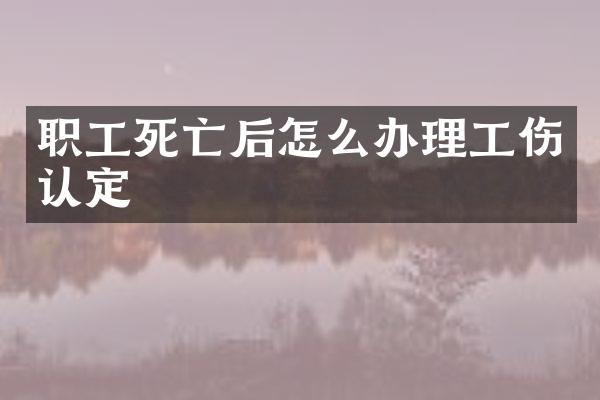 职工死亡后怎么办理工伤认定