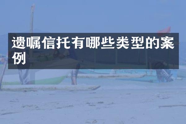 遗嘱信托有哪些类型的案例