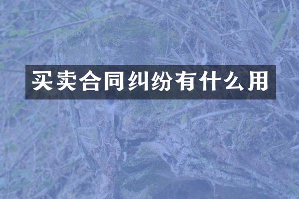 买卖合同纠纷有什么用