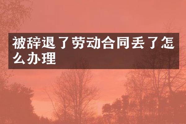 被辞退了劳动合同丢了怎么办理