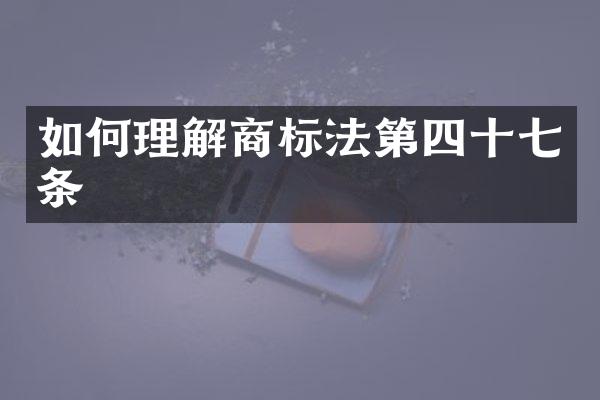 如何理解商标法第四十七条