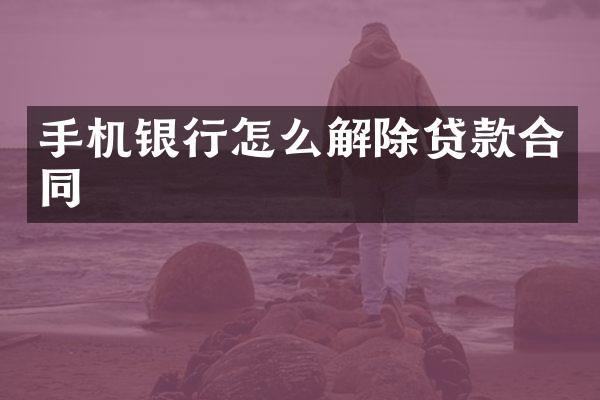手机银行怎么解除贷款合同