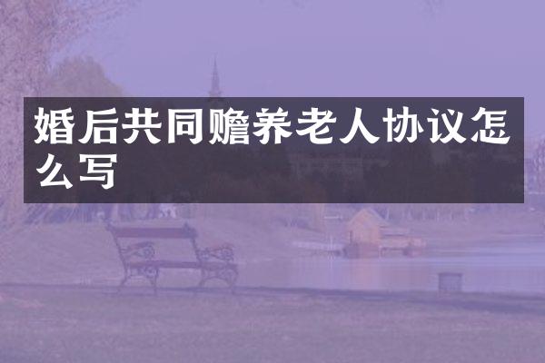 婚后共同赡养老人协议怎么写