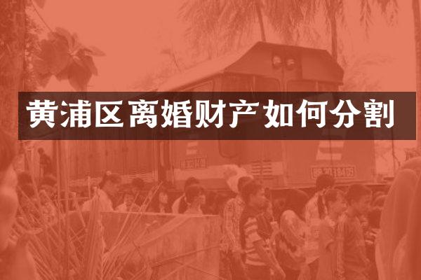 黄浦区离婚财产如何分割