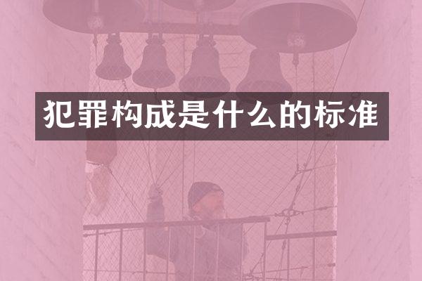 犯罪构成是什么的标准