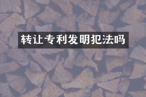 转让专利发明犯法吗
