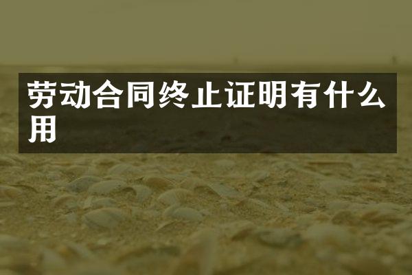 劳动合同终止证明有什么用