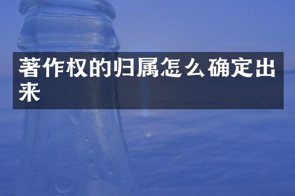 著作权的归属怎么确定出来