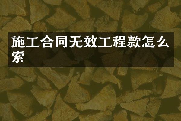 施工合同无效工程款怎么索