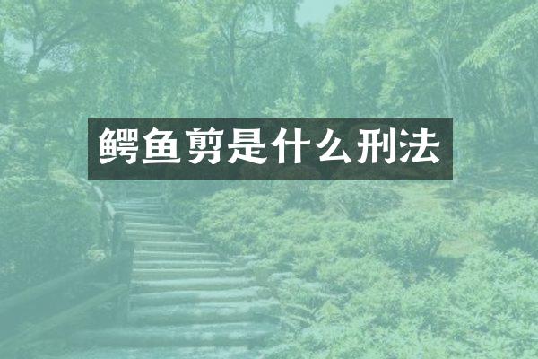 鳄鱼剪是什么刑法