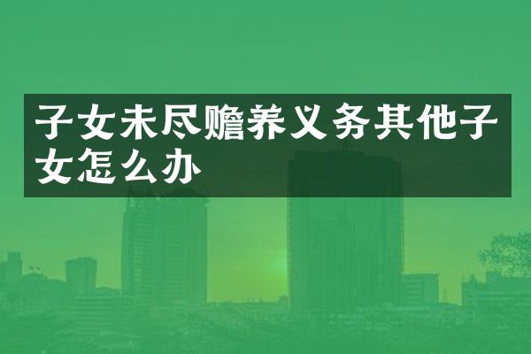 子女未尽赡养义务其他子女怎么办
