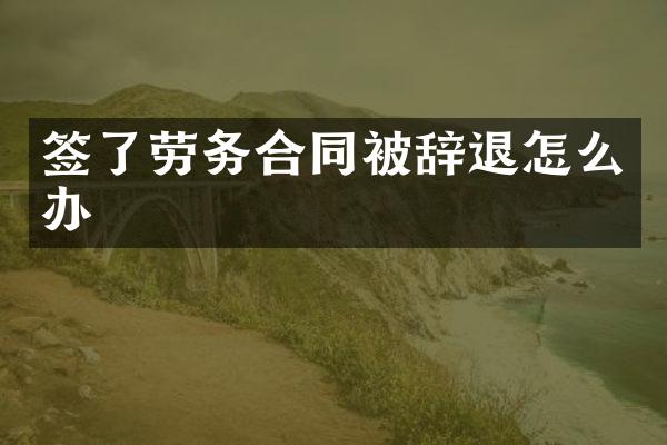签了劳务合同被辞退怎么办