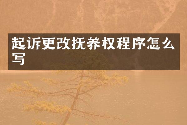 起诉更改抚养权程序怎么写