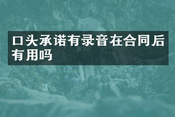 口头承诺有录音在合同后有用吗
