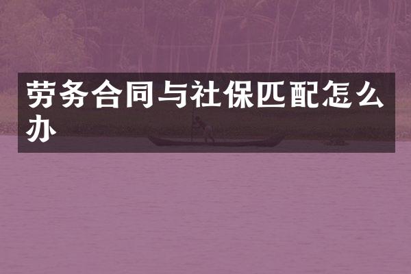 劳务合同与社保匹配怎么办
