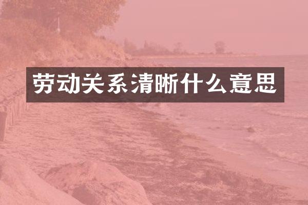 劳动关系清晰什么意思