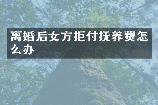离婚后女方拒付抚养费怎么办